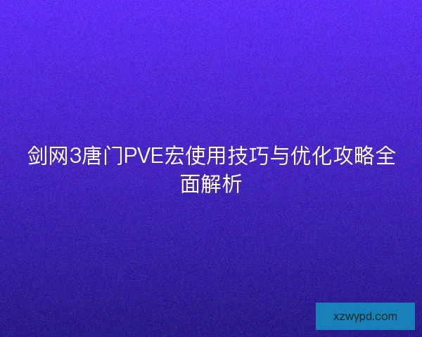 剑网3唐门PVE宏使用技巧与优化攻略全面解析