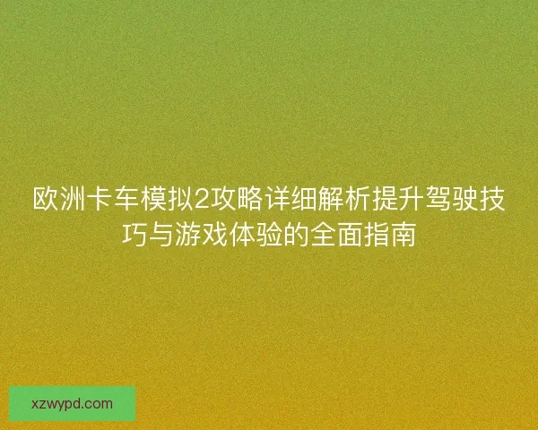 欧洲卡车模拟2攻略详细解析提升驾驶技巧与游戏体验的全面指南