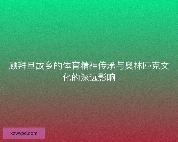 顾拜旦故乡的体育精神传承与奥林匹克文化的深远影响 顾拜旦故乡的体育精神传承与奥林匹克文化的深远影响