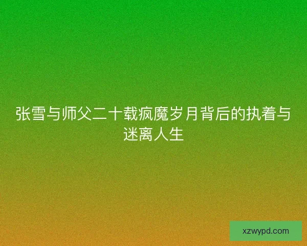 张雪与师父二十载疯魔岁月背后的执着与迷离人生