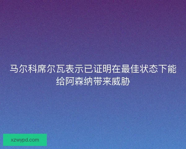 马尔科席尔瓦表示已证明在最佳状态下能给阿森纳带来威胁