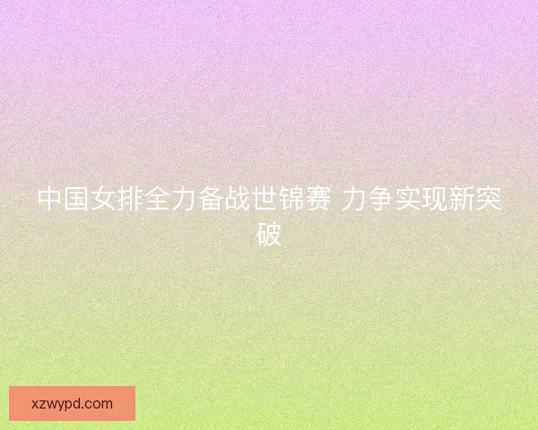 中国女排全力备战世锦赛 力争实现新突破