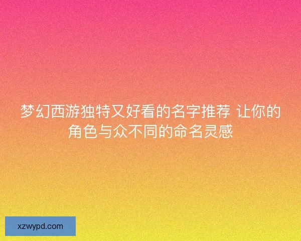 梦幻西游独特又好看的名字推荐 让你的角色与众不同的命名灵感