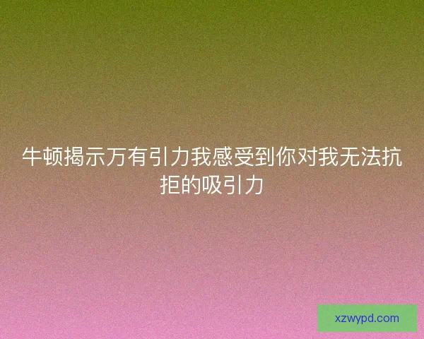 牛顿揭示万有引力我感受到你对我无法抗拒的吸引力
